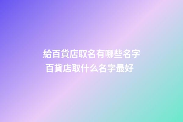 給百貨店取名有哪些名字 百貨店取什么名字最好-第1張-店鋪起名-玄機派